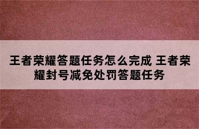 王者荣耀答题任务怎么完成 王者荣耀封号减免处罚答题任务